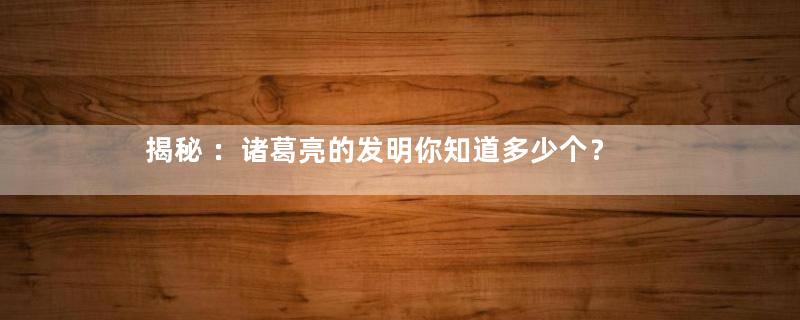 揭秘 ：诸葛亮的发明你知道多少个？